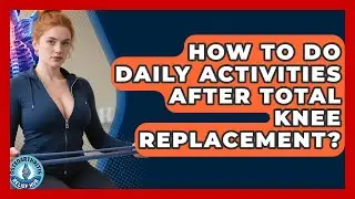 How To Do Daily Activities After Total Knee Replacement? - Osteoarthritis Relief Hub
