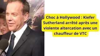 Choc &agrave; Hollywood : Kiefer Sutherland arr&ecirc;t&eacute; apr&egrave;s une violente altercation avec un chauffeur de VTC
