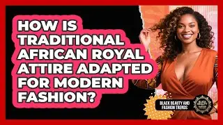 How Is Traditional African Royal Attire Adapted For Modern Fashion?