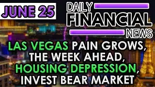 June 25 Financial News: LAS VEGAS PAIN GROWS, The Week Ahead, Housing Depression, Invest Bear Market