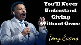 You&rsquo;ll Never Understand Giving Without Grace- Tony Evans Message