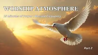 Deep Worship Atmosphere (Part 2)  | 18 Minutes of Prayer, Healing & Peace