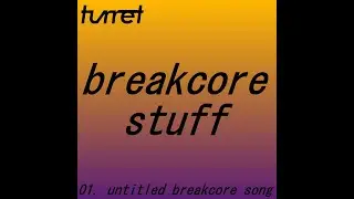 turret - untitled breakcore song (Song 1 of breakcore stuff EP)