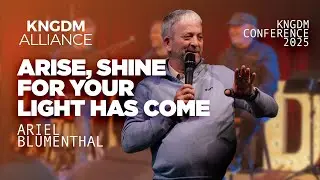 Arise, Shine for Your Light Has Come - Ariel Blumenthal (KNGDM Conference 2025)