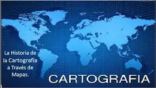 La Historia de la Cartografía a Través de Mapas