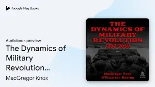The Dynamics of Military Revolution, 1300&ndash;2050 by MacGregor Knox &middot; Audiobook preview