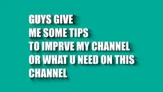 GIVE ME TIPS TO IMPROVE CHANNEL OR WHAT U NEED !