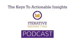 Iterative Marketing Podcast Ep34: The Key To Discovering Actionable Insights