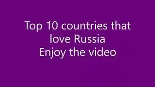 10 Countries that love Russia includes China , USA , Belarus