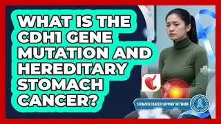 What Is The CDH1 Gene Mutation And Hereditary Stomach Cancer? - Stomach Cancer Support Network