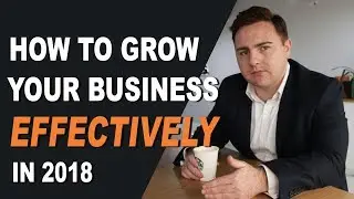 HOW TO GROW YOUR BUSINESS EFFECTIVELY IN 2018 l Scott Ewart Weeklybusinesstalk 013