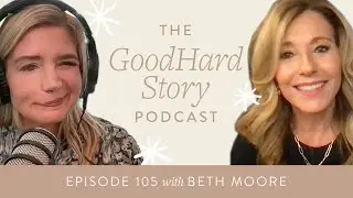 GoodHard Story Podcast Ep. 105 - Beth Moore on Walking with God