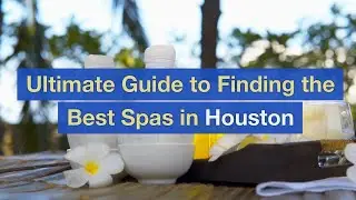Ultimate Guide to Finding the Best Spas in Houston