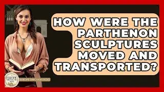 How Were The Parthenon Sculptures Moved And Transported? - Europe Through the Ages