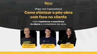 [Papo com Especialistas] Como otimizar o pós-obra com foco no cliente