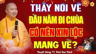 Thầy Nói Về Đầu Năm Đi Lễ Chùa CÓ NÊN XIN LỘC Mang Về? ai cũng nên nghe | TT. Thích Đạo Thịnh