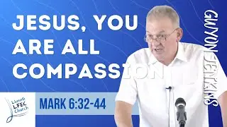 Jesus, You are all Compassion &bull; Mark 6:32-44 &bull; Gwyon Jenkins LFEC.org