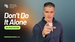 Don't Do It Alone | Dr. Scott Bayer | New Song Community Church