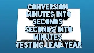 Convert minutes into seconds and seconds into minutes Testing leap year