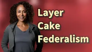 Why Is Dual Federalism Known as &lsquo;Layer Cake&rsquo; Federalism?