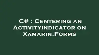 C# : Centering an Activityindicator on Xamarin.Forms