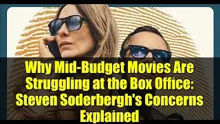 Why Mid-Budget Movies Are Struggling at the Box Office: Steven Soderbergh's Concerns Explained