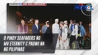 9 Pinoy seafarers ng MV Eternity C pauwi na ng Pilipinas | TV Patrol