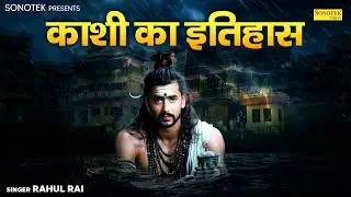 काशी का इतिहास || Kashi Ka Itihaas || Rahul Rai || Kashi Vishwanath Song | Bholenath Song | Sonotek