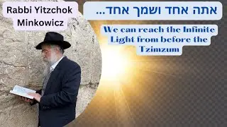 Reach the Infinite Light of before the Tzimzum אתה אחד ושמך אחד Kabbalah by Rabbi Yitzchok Minkowicz