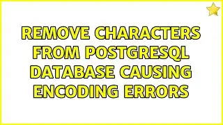 Remove characters from PostgreSQL database causing encoding errors (2 Solutions!!)