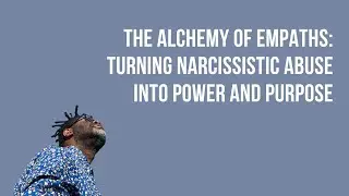 The Alchemy of Empaths: Turning Narcissistic Abuse into Power and Purpose