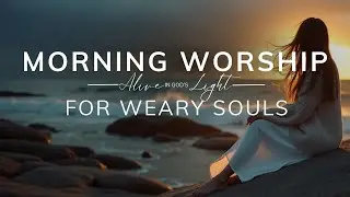 For Weary Souls: Come and Rest | Morning Worship Playlist