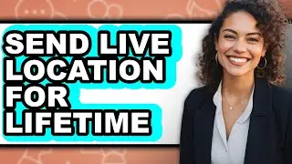 How to Send Live Location for Lifetime - Full Guide