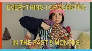 Everything I Crocheted In The Past 9 Months & Beginner Crochet Tips