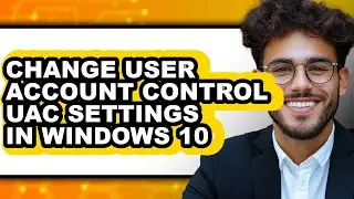 How to Change User Account Control Uac Settings in Windows 10 (full Guide)