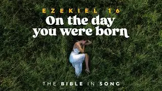 Ezekiel 16 - On the Day You Were Born || Bible in Song || Real Music &ndash; NO AI! || #127