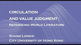 Zhang Longxi Lecture - Circulation and Value Judgement in World Literature
