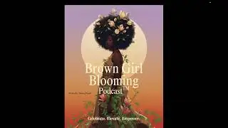 Brown Girl Blooming Podcast-Episode 1-
