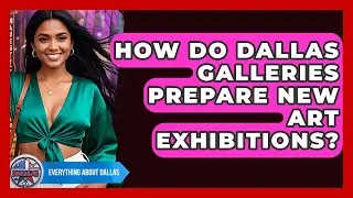 How Do Dallas Galleries Prepare New Art Exhibitions? - Everything About Dallas