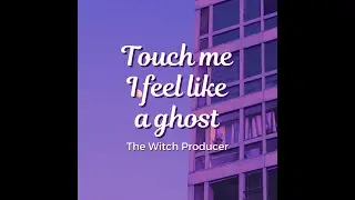 touch me I feel like a ghost - The Witch Producer (Lyric MV)
