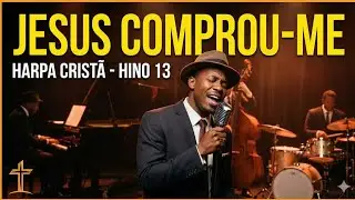 🔥 JESUS COMPROU-ME | HINO 13 DA HARPA CRIST&Atilde; | JAZZ GOSPEL EMOCIONANTE