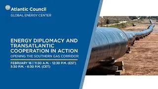 Energy Diplomacy and Transatlantic Cooperation in Action Opening the Southern Gas Corridor
