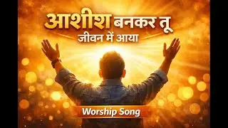 आशीष बनकर तू जीवन में आया | Hindi Christian Worship Song | Jesus Blessings
