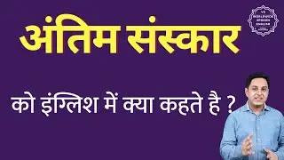 अंतिम संस्कार को इंग्लिश में क्या कहते हैं ? Antim sanskaar ko English mein kya kahate hain