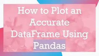 How to Plot an Accurate DataFrame Using Pandas