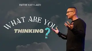 What are you thinking | Pastor Matt