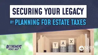 Securing Your Legacy By Planning for Estate Taxes