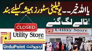 Government Ka Pakistan Me Utility Store Close Karne Ka Faisla - Sasti Chezain Milne Ki Mojain Khatam