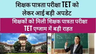 कैसे शिक्षकों को मिली TET Exam में बड़ी राहत || Teacher TET Exam Latest News ||TET Supreme Court 
