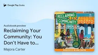 Reclaiming Your Community: You Don&rsquo;t Have to&hellip; by Majora Carter &middot; Audiobook preview